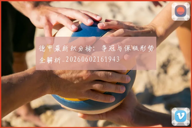 德甲最新积分榜:争冠与保级形势全解析_20260602161943
