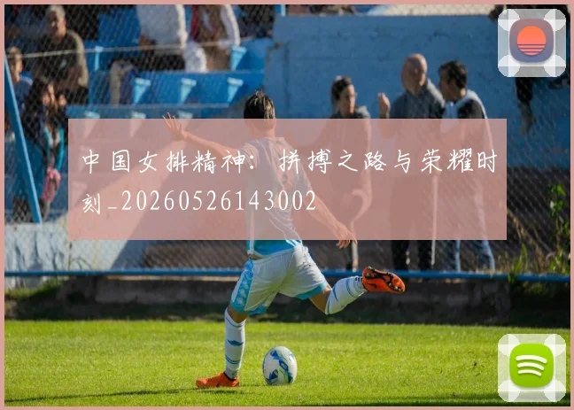 中国女排精神:拼搏之路与荣耀时刻_20260526143002
