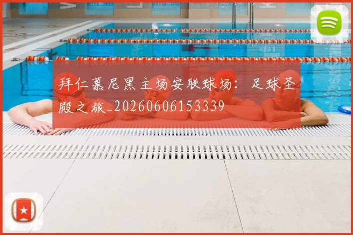 拜仁慕尼黑主场安联球场：足球圣殿之旅_20260606153339