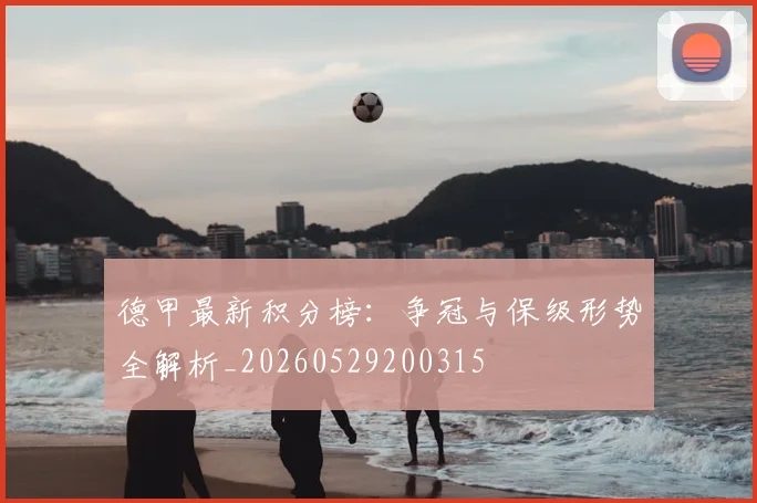 德甲最新积分榜：争冠与保级形势全解析_20260529200315