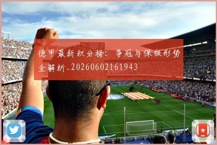 德甲最新积分榜:争冠与保级形势全解析_20260602161943