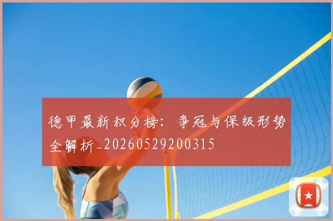 德甲最新积分榜:争冠与保级形势全解析_20260529200315