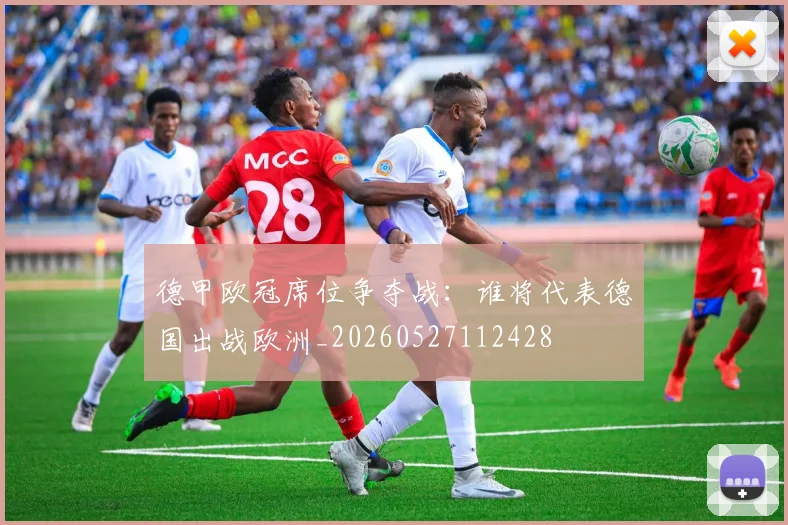 德甲欧冠席位争夺战：谁将代表德国出战欧洲_20260527112428