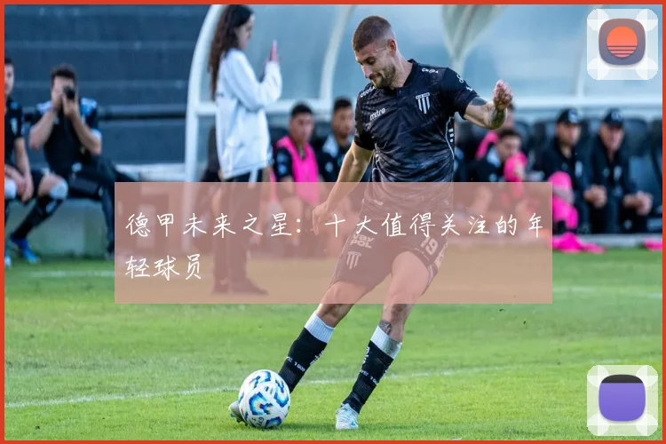 德甲未来之星:十大值得关注的年轻球员