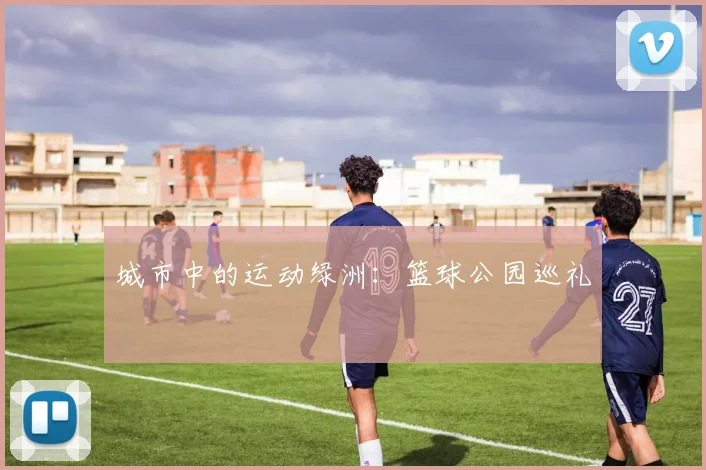 城市中的运动绿洲:篮球公园巡礼