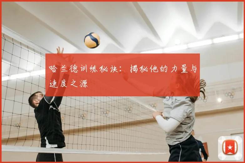 哈兰德训练秘诀:揭秘他的力量与速度之源