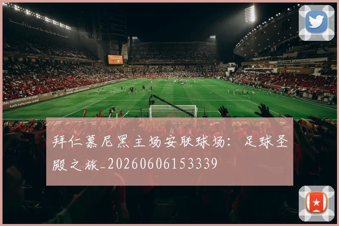 拜仁慕尼黑主场安联球场:足球圣殿之旅_20260606153339