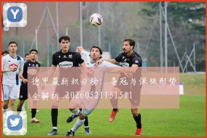 德甲最新积分榜:争冠与保级形势全解析_20260521151511